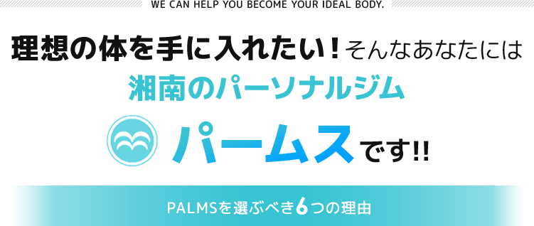 理想の体を手に入れたい！そんなあなたには湘南のパーソナルジム パームスです!!PALMSを選ぶべき6つの理由