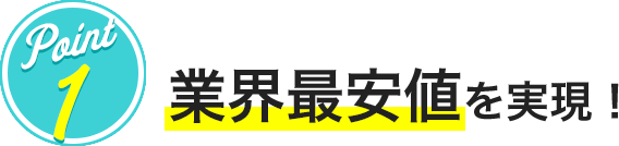 POINT1 業界最安値を実現！