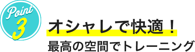 POINT3 おしゃれで快適！最高の空間でトレーニング